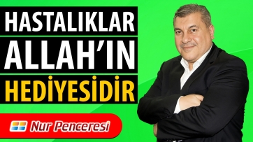 Hastalıklar Allah'ın hediyesidir.