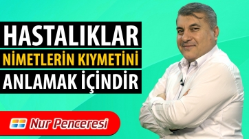 Hastalıklar; Nimetlerin Kıymetini Anlamak İçindir.
