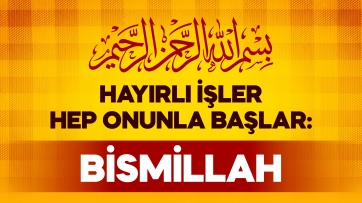 Hayırlı İşler Hep Onunla Başlar: BİSMİLLAH