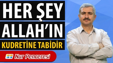Her şey; Allah'ın kudretine tabidir.