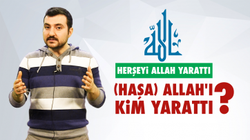 Her şeyi Allah yarattı, (Haşa) Allah'ı kim yarattı?