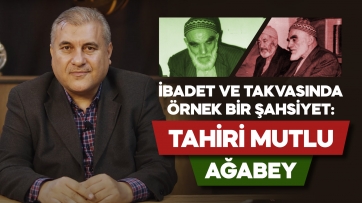 İbadet ve takvasında örnek bir şahsiyet: TAHİRİ MUTLU AĞABEY