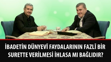 İbadetin dünyevî faydalarının fazlî bir surette verilmesi ihlasa mı bağlıdır?