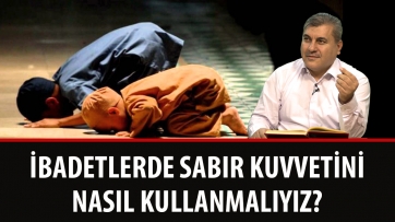 İbadetlerde Sabır Kuvvetini Nasıl Kullanmalıyız?