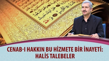 Cenab-ı Hakkın bu hizmete bir inayeti: Halis talebeler