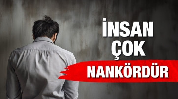 İnsan çok nankördür