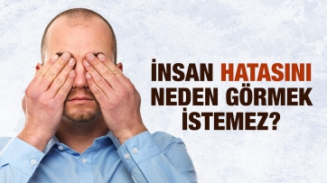 İnsan hatasını neden görmek istemez?