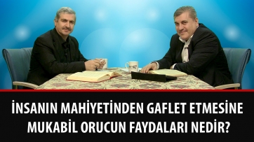 İnsanın mahiyetinden gaflet etmesine mukabil orucun faydaları nedir?
