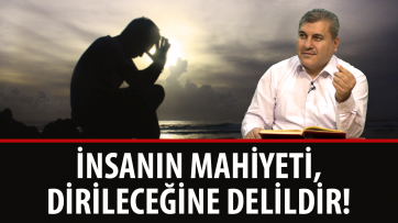 İnsanın Mahiyeti, Dirileceğinin Delilidir!
