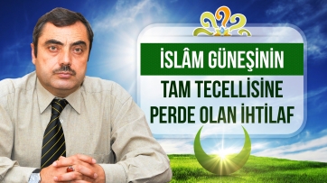 İslâm güneşinin tam tecellisine perde olan ihtilaf