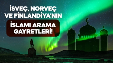 İsveç, Norveç ve Finlandiya'nın İslamı Arama Gayretleri!