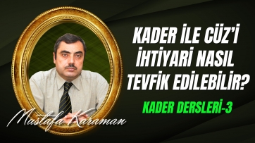 Kader Dersleri-3: Kaderle Cüz'i İhtiyari Nasıl Tevfik Edilebilir?