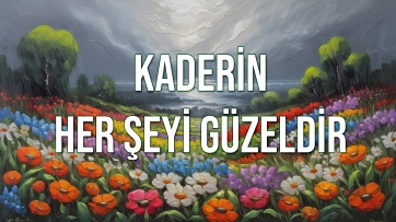 Kaderin her şeyi güzeldir