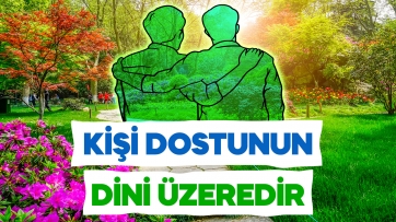 Kişi dostunun dini üzeredir!