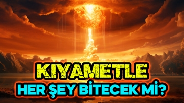Kıyametle her şey bitecek mi?