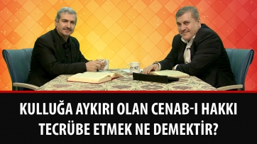Kulluğa aykırı olan Cenab-ı Hakkı tecrübe etmek ne demektir?