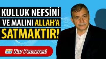 Kulluk Nefis ve Malını Allah'a Satmaktır!