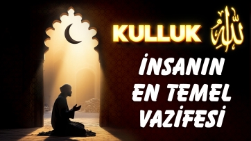 İnsanın en temel vazifesi: Kulluk