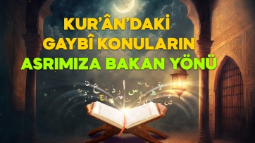 Kur'andaki gaybi konuların asrımıza bakan yönü