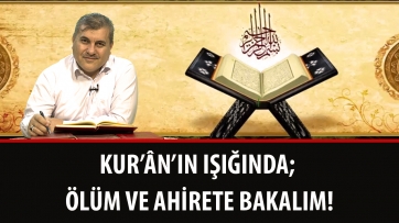 Kur’ân’ın Işığında; Ölüm ve Ahirete Bakalım!