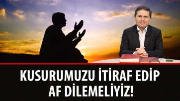 Kusurumuzu İtiraf Edip Af Dilemeliyiz!