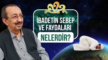 İbadetin sebep ve faydaları nelerdir?