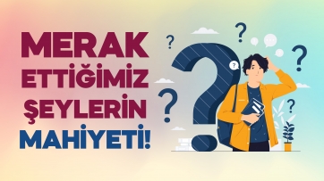 Merak Ettiğimiz Şeylerin Mahiyeti!