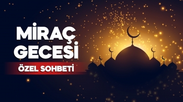 Miraç Gecesi Özel Sohbeti