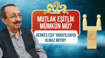 Mutlak eşitlik mümkün mü? Herkes eşit yaratılsaydı olmaz mıydı?