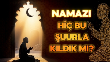Namazı Hiç bu şuurla kıldık mı?