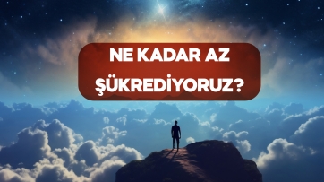 Ne kadar az şükrediyoruz?