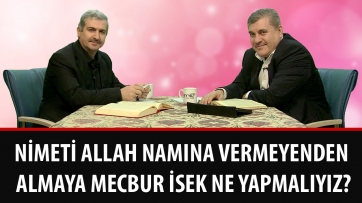 Nimeti Allah namına vermeyenden almaya mecbur isek ne yapmalıyız?