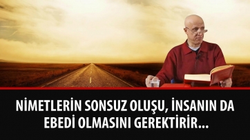 Nimetlerin Sonsuz Oluşu, İnsanın da Ebedi Olmasını Gerektirir...