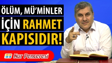 Ölüm, Mü’minler İçin Rahmet Kapısıdır!