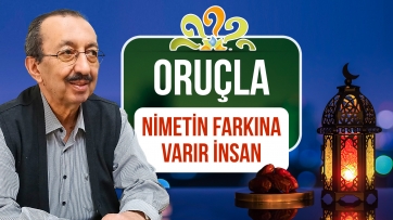 Oruçla nimetin farkına varır insan...