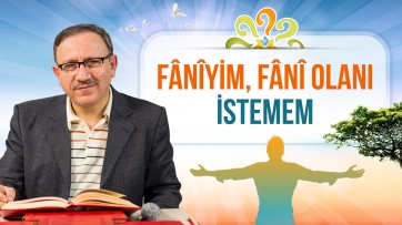 Fânîyim, öyle ise fânî olanı istemem!
