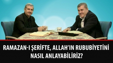 Ramazan-ı Şerifte, Allah’ın Rububiyetini nasıl anlayabiliriz?
