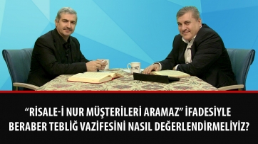 “Risale-i Nur müşterileri aramaz” ifadesiyle beraber tebliğ vazifesini nasıl değerlendirmeliyiz?