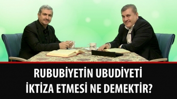 Rububiyetin ubudiyeti iktiza etmesi ne demektir?