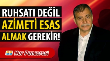 Ruhsatı Değil Azîmeti Esas Almak Gerekir!
