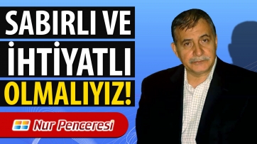 Sabırlı ve İhtiyatlı Olmalıyız!