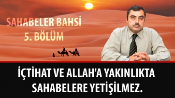 İçtihat ve Allah'a Yakınlıkta Sahabelere Yetişilmez.