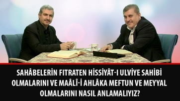 Sahâbelerin fıtraten hissiyât-ı ulviye sahibi olmalarını ve maâlî-i ahlâka meftun ve meyyal olmalarını nasıl anlamalıyız?