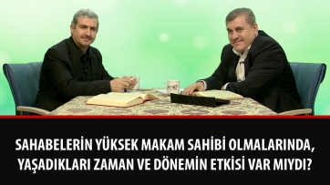 Sahabelerin yüksek makam sahibi olmalarında, yaşadıkları zaman ve dönemin etkisi var mıydı?
