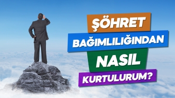 Şöhret Bağımlılığından nasıl kurtulurum?