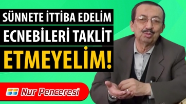 Sünnete İttibâ Edelim, Ecnebileri Taklit Etmeyelim!..