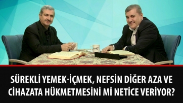 Sürekli yemek-içmek, nefsin diğer aza ve cihazata hükmetmesini mi netice veriyor? 