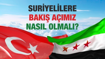 Suriyelilere bakış açımız nasıl olmalı?