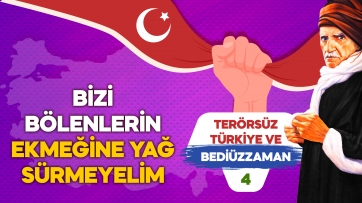 Terörsüz Türkiye ve Bediüzzaman 4 - Bizi Bölenlerin ekmeğine Yağ Sürmeyelim
