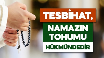 Namazın Tohumu; Tesbihattır!